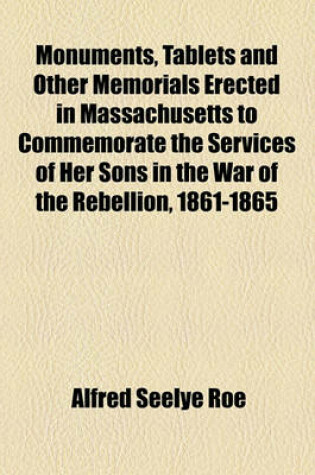 Cover of Monuments, Tablets and Other Memorials Erected in Massachusetts to Commemorate the Services of Her Sons in the War of the Rebellion, 1861-1865