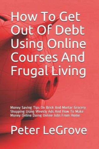 Cover of How To Get Out Of Debt Using Online Courses And Frugal Living