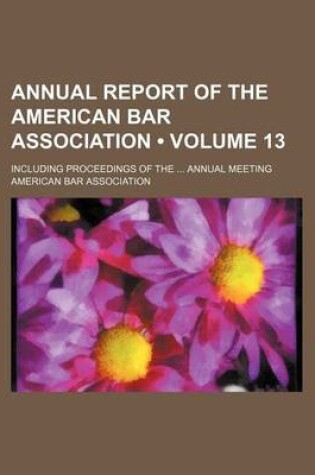 Cover of Annual Report of the American Bar Association (Volume 13); Including Proceedings of the Annual Meeting