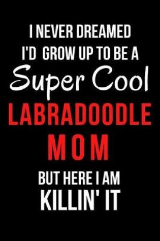 Cover of I Never Dreamed I'd Grow Up to Be a Super Cool Labradoodle Mom But Here I Am Killin' It