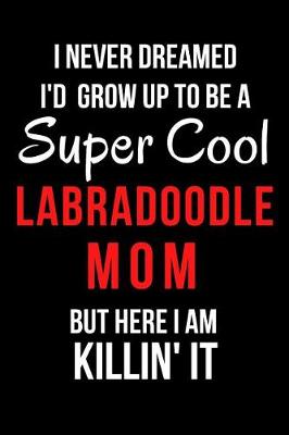 Book cover for I Never Dreamed I'd Grow Up to Be a Super Cool Labradoodle Mom But Here I Am Killin' It