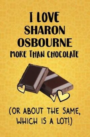 Cover of I Love Sharon Osbourne More Than Chocolate (Or About The Same, Which Is A Lot!)