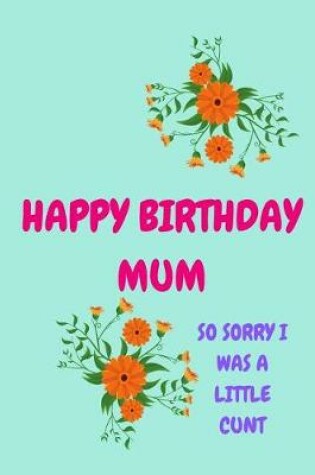 Cover of Happy Birthday Mum, So Sorry I Was a Little Cunt