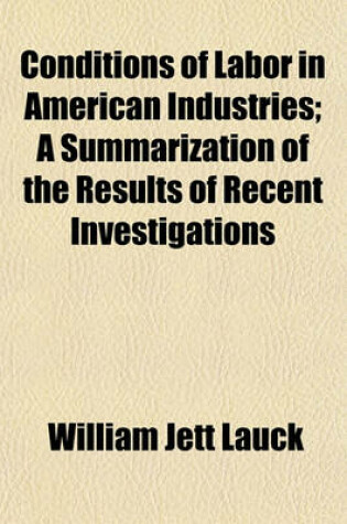 Cover of Conditions of Labor in American Industries; A Summarization of the Results of Recent Investigations