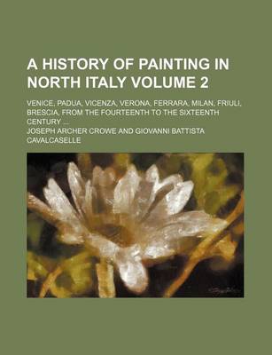 Book cover for A History of Painting in North Italy Volume 2; Venice, Padua, Vicenza, Verona, Ferrara, Milan, Friuli, Brescia, from the Fourteenth to the Sixteenth Century