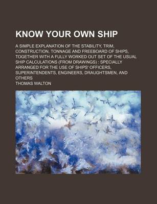 Book cover for Know Your Own Ship; A Simple Explanation of the Stability, Trim, Construction, Tonnage and Freeboard of Ships, Together with a Fully Worked Out Set of