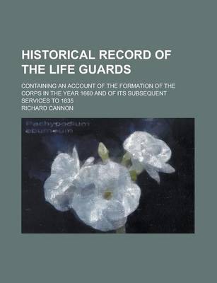 Book cover for Historical Record of the Life Guards; Containing an Account of the Formation of the Corps in the Year 1660 and of Its Subsequent Services to 1835