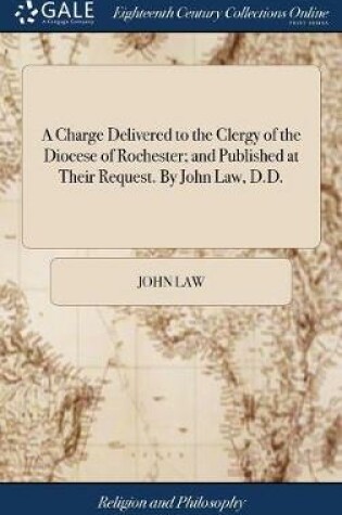 Cover of A Charge Delivered to the Clergy of the Diocese of Rochester; And Published at Their Request. by John Law, D.D.