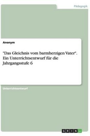 Cover of "Das Gleichnis vom barmherzigen Vater". Ein Unterrichtsentwurf fur die Jahrgangsstufe 6