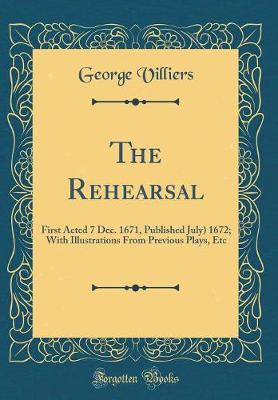 Book cover for The Rehearsal: First Acted 7 Dec. 1671, Published July) 1672; With Illustrations From Previous Plays, Etc (Classic Reprint)