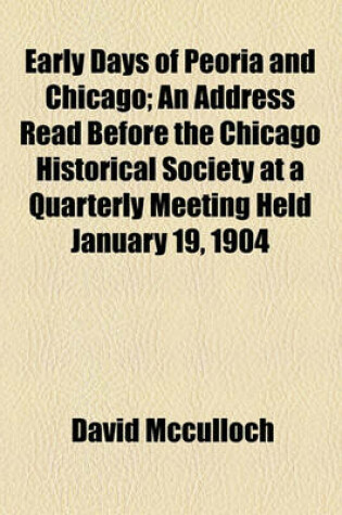 Cover of Early Days of Peoria and Chicago; An Address Read Before the Chicago Historical Society at a Quarterly Meeting Held January 19, 1904