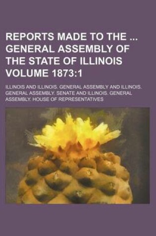 Cover of Reports Made to the General Assembly of the State of Illinois Volume 1873