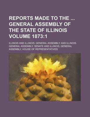 Book cover for Reports Made to the General Assembly of the State of Illinois Volume 1873