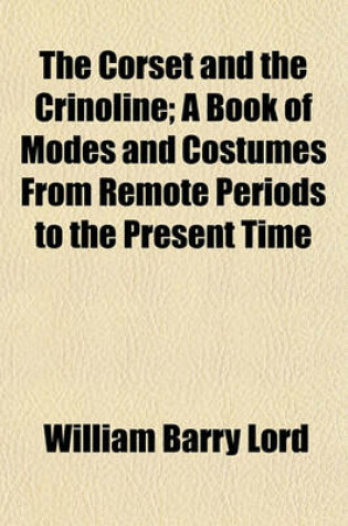 Cover of The Corset and the Crinoline; A Book of Modes and Costumes from Remote Periods to the Present Time