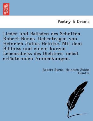 Book cover for Lieder Und Balladen Des Schotten Robert Burns. Uebertragen Von Heinrich Julius Heintze. Mit Dem Bildniss Und Einem Kurzen Lebensabriss Des Dichters, Nebst Erla Uternden Anmerkungen.