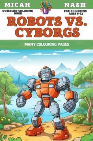 Cover of Oversized Coloring Book for childrens Ages 6-12 - Robots vs. Cyborgs - Many colouring pages