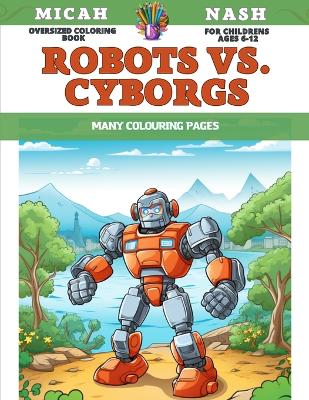 Book cover for Oversized Coloring Book for childrens Ages 6-12 - Robots vs. Cyborgs - Many colouring pages