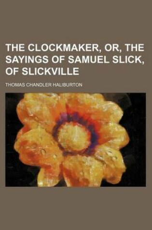 Cover of The Clockmaker, Or, the Sayings of Samuel Slick, of Slickville