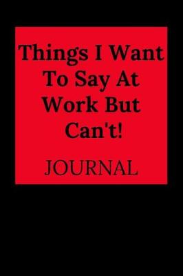 Book cover for Things I Want to Say at Work But Can't!