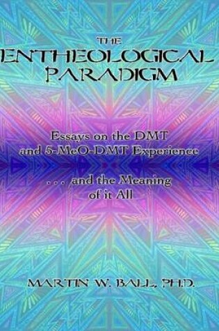 Cover of The Entheological Paradigm: Essays on the DMT and 5-MeO-DMT Experience and the Meaning of it All