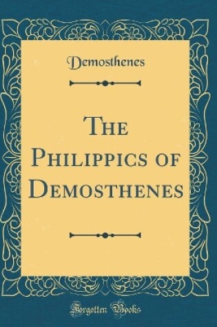 Cover of The Philippics of Demosthenes (Classic Reprint)
