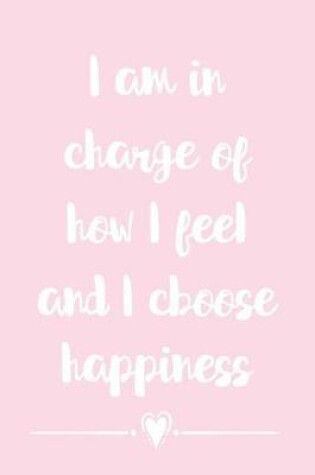 Cover of I Am In Charge Of How I Feel And I Choose Happiness