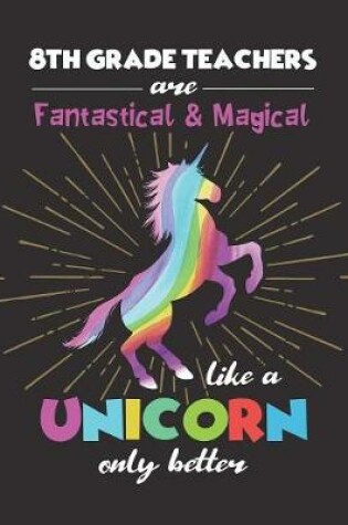 Cover of 8th Grade Teachers Are Fantastical & Magical Like A Unicorn Only Better