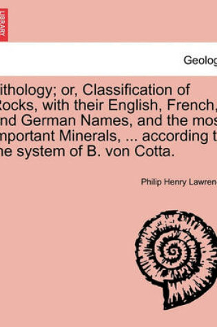 Cover of Lithology; Or, Classification of Rocks, with Their English, French, and German Names, and the Most Important Minerals, ... According to the System of B. Von Cotta.