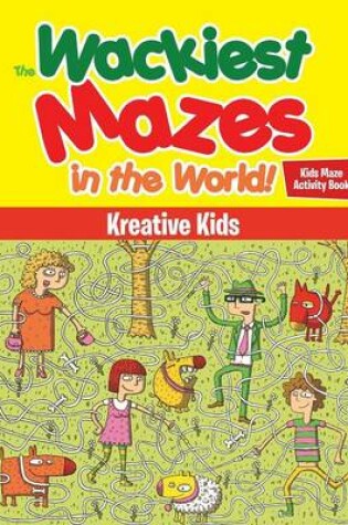 Cover of The Wackiest Mazes in the World! Kids Maze Activity Book