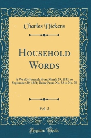 Cover of Household Words, Vol. 3: A Weekly Journal; From March 29, 1851, to September 20, 1851; Being From No. 53 to No. 78 (Classic Reprint)