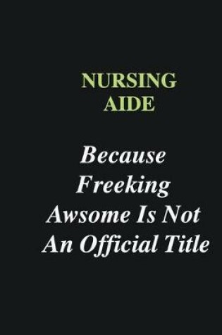 Cover of Nursing Aide Because Freeking Awsome is Not An Official Title