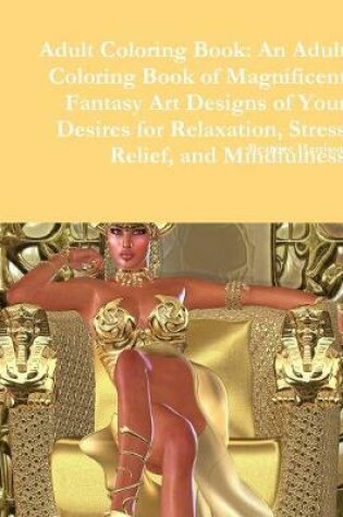 Cover of Adult Coloring Book: An Adult Coloring Book of Magnificent Fantasy Art Designs of Your Desires for Relaxation, Stress Relief, and Mindfulness