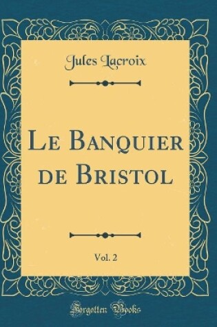 Cover of Le Banquier de Bristol, Vol. 2 (Classic Reprint)