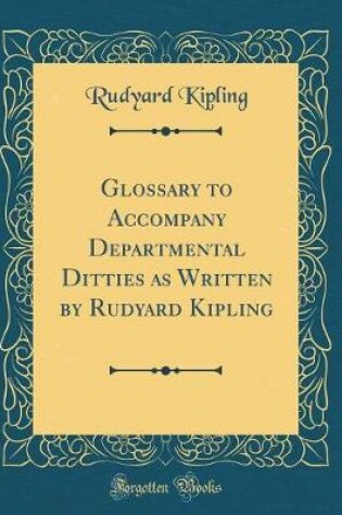Cover of Glossary to Accompany Departmental Ditties as Written by Rudyard Kipling (Classic Reprint)