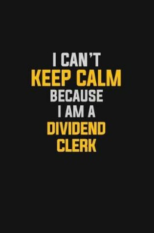 Cover of I Can't Keep Calm Because I Am A Dividend Clerk