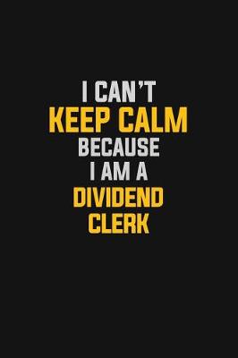Book cover for I Can't Keep Calm Because I Am A Dividend Clerk