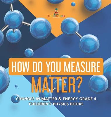 Book cover for How Do You Measure Matter? Changes in Matter & Energy Grade 4 Children's Physics Books