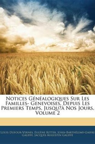 Cover of Notices Gnalogiques Sur Les Familles- Genevoises, Depuis Les Premiers Temps, Jusqu Nos Jours, Volume 2