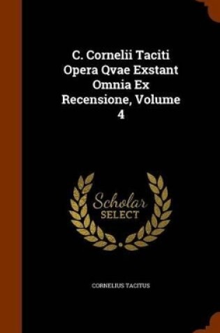 Cover of C. Cornelii Taciti Opera Qvae Exstant Omnia Ex Recensione, Volume 4
