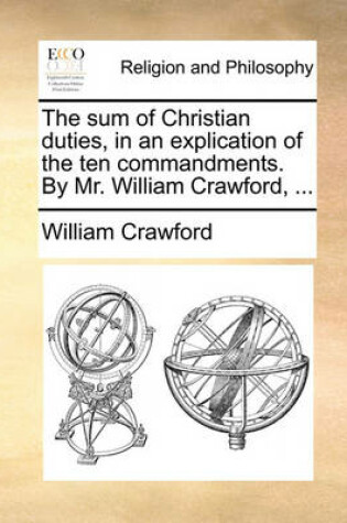 Cover of The Sum of Christian Duties, in an Explication of the Ten Commandments. by Mr. William Crawford, ...