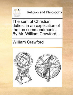 Book cover for The Sum of Christian Duties, in an Explication of the Ten Commandments. by Mr. William Crawford, ...