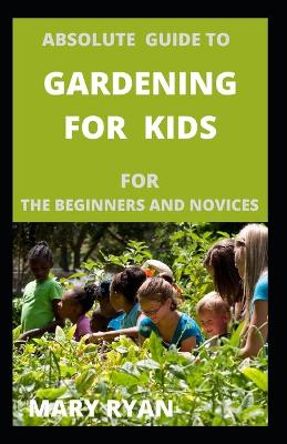 Book cover for Absolute gude to gardening for kids for the beginners and novices