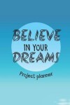 Book cover for Believe In Your Dreams Project Planner