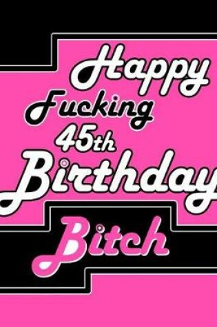 Cover of Happy Fucking 45th Birthday Bitch