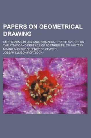 Cover of Papers on Geometrical Drawing; On the Arms in Use and Permanent Fortification, on the Attack and Defence of Fortresses, on Military Mining and the Defence of Coasts