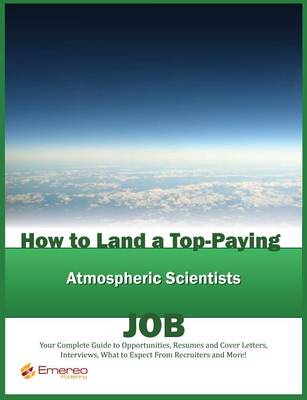 Book cover for How to Land a Top-Paying Atmospheric Scientists Job: Your Complete Guide to Opportunities, Resumes and Cover Letters, Interviews, Salaries, Promotions, What to Expect from Recruiters and More!