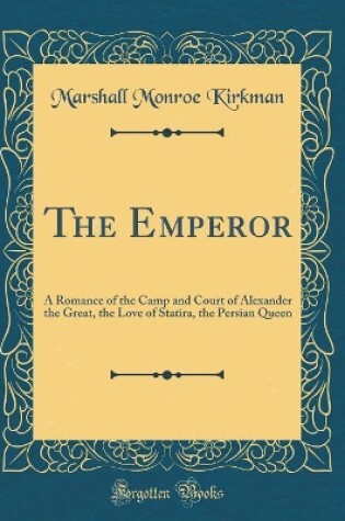 Cover of The Emperor: A Romance of the Camp and Court of Alexander the Great, the Love of Statira, the Persian Queen (Classic Reprint)