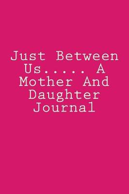 Book cover for Just Between Us..... A Mother And Daughter Journal