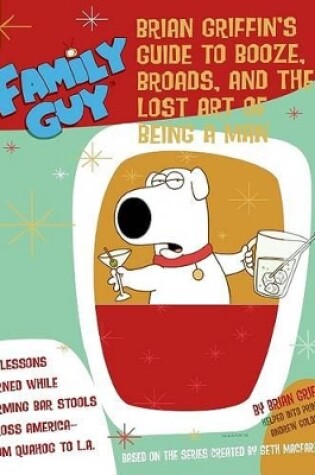 Cover of Family Guy: Brian Griffin's Guide to Booze, Broads, and the Lost Art of Being a Man