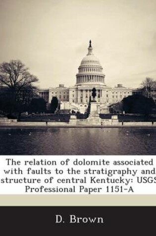 Cover of The Relation of Dolomite Associated with Faults to the Stratigraphy and Structure of Central Kentucky